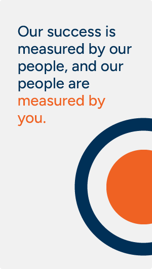 Our success is measured by our people, and our people are measured by you.